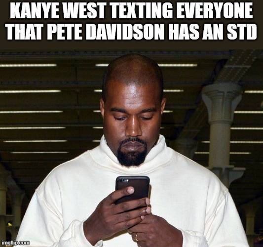 Kanye West Texting That Pete Davidson Has STD |  KANYE WEST TEXTING EVERYONE THAT PETE DAVIDSON HAS AN STD | image tagged in kanye west,pete davidson,texting,aids,funny,meme | made w/ Imgflip meme maker