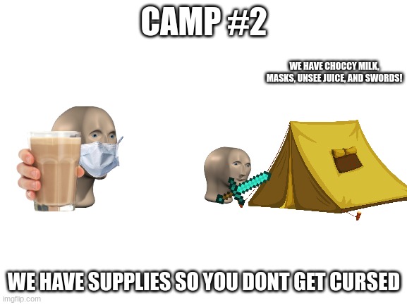 camp #2 | CAMP #2; WE HAVE CHOCCY MILK, MASKS, UNSEE JUICE, AND SWORDS! WE HAVE SUPPLIES SO YOU DONT GET CURSED | image tagged in blank white template | made w/ Imgflip meme maker