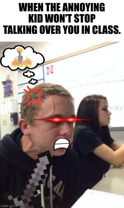 annoying kid. | WHEN THE ANNOYING KID WON'T STOP TALKING OVER YOU IN CLASS. | image tagged in man triggered at school | made w/ Imgflip meme maker