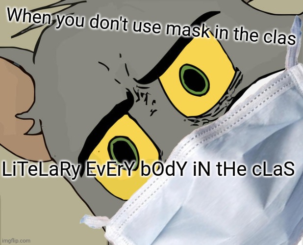 Covid 19 | When you don't use mask in the clas; LiTeLaRy EvErY bOdY iN tHe cLaS | image tagged in tom cat | made w/ Imgflip meme maker