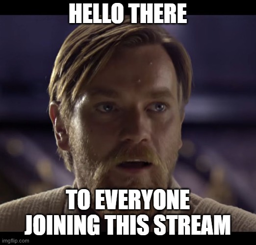 Welcome! | HELLO THERE; TO EVERYONE JOINING THIS STREAM | image tagged in hello there | made w/ Imgflip meme maker