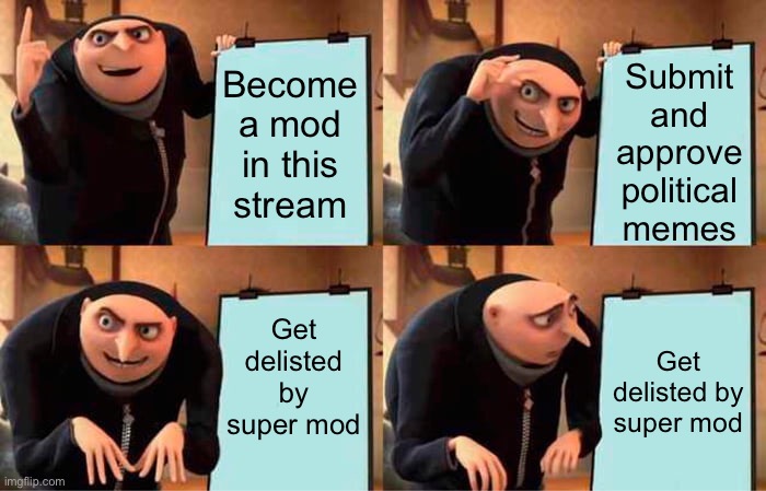 Gru's Plan Meme | Submit and approve political memes; Become a mod in this stream; Get delisted by super mod; Get delisted by super mod | image tagged in memes,gru's plan | made w/ Imgflip meme maker