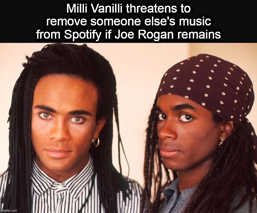 Milli Vanilli threatens to remove someone else's music from Spotify if Joe Rogan remains | image tagged in milli vanilli,spotify,neil young,joe rogan,free speech,liberal logic | made w/ Imgflip meme maker