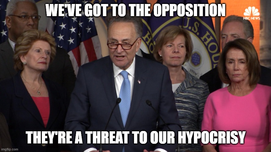 Democrat congressmen | WE'VE GOT TO THE OPPOSITION; THEY'RE A THREAT TO OUR HYPOCRISY | image tagged in democrat congressmen | made w/ Imgflip meme maker