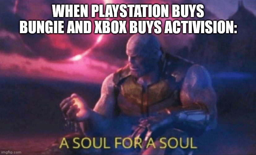 A soul for a soul | WHEN PLAYSTATION BUYS BUNGIE AND XBOX BUYS ACTIVISION: | image tagged in a soul for a soul | made w/ Imgflip meme maker
