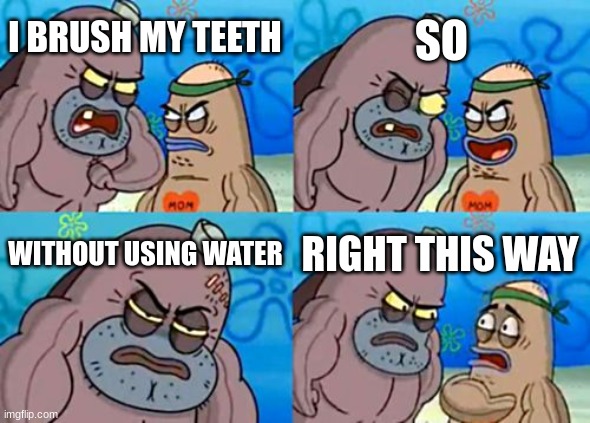 How Tough Are You | SO; I BRUSH MY TEETH; WITHOUT USING WATER; RIGHT THIS WAY | image tagged in memes,how tough are you | made w/ Imgflip meme maker