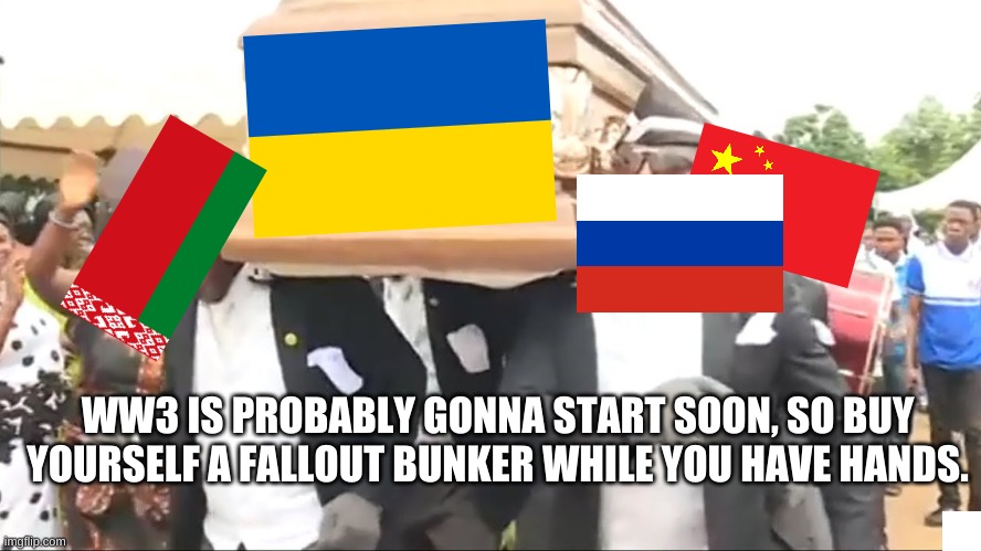 Coffin Dance | WW3 IS PROBABLY GONNA START SOON, SO BUY YOURSELF A FALLOUT BUNKER WHILE YOU HAVE HANDS. | image tagged in coffin dance | made w/ Imgflip meme maker