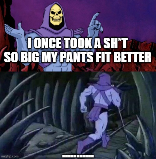 he man skeleton advices | I ONCE TOOK A SH*T SO BIG MY PANTS FIT BETTER; ........... | image tagged in he man skeleton advices | made w/ Imgflip meme maker