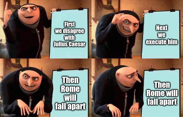 The senate be like | First we disagree with Julius Caesar; Next we execute him; Then Rome will fall apart; Then Rome will fall apart | image tagged in memes,gru's plan | made w/ Imgflip meme maker