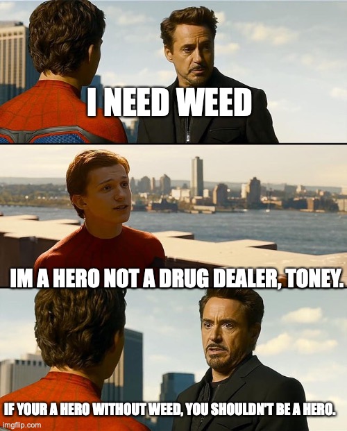 toney needs weed | I NEED WEED; IM A HERO NOT A DRUG DEALER, TONEY. IF YOUR A HERO WITHOUT WEED, YOU SHOULDN'T BE A HERO. | image tagged in but i'm nothing without this suit | made w/ Imgflip meme maker