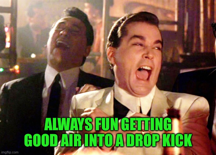 Good Fellas Hilarious Meme | ALWAYS FUN GETTING GOOD AIR INTO A DROP KICK | image tagged in memes,good fellas hilarious | made w/ Imgflip meme maker