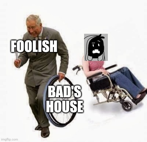 Foolish's stream yesterday in a nutshell | FOOLISH; BAD'S HOUSE | image tagged in wheel steal | made w/ Imgflip meme maker
