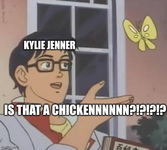 Is This A Pigeon | KYLIE JENNER; IS THAT A CHICKENNNNNN?!?!?!? | image tagged in memes,is this a pigeon | made w/ Imgflip meme maker