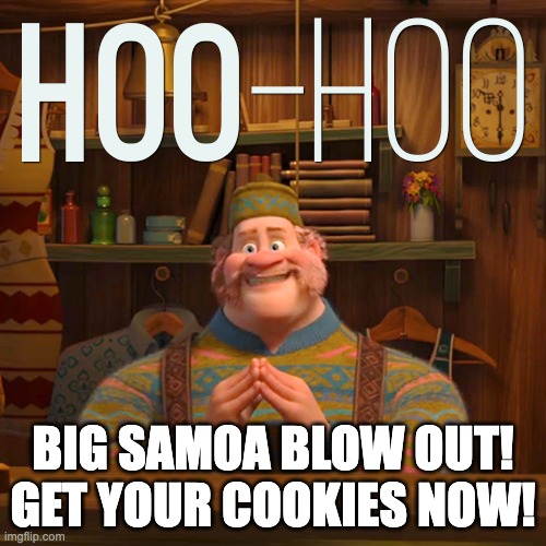 Oaken sells Girl Scout cookies | BIG SAMOA BLOW OUT!
GET YOUR COOKIES NOW! | image tagged in samoas,girl scout cookies,girl scouts,cookie sales,frozen,oaken | made w/ Imgflip meme maker