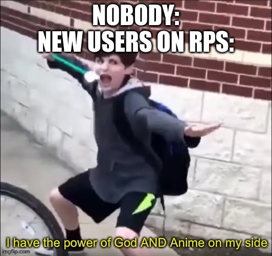 AAAAAAAAAAAAAAAAAAAAAAAAA | NOBODY:
NEW USERS ON RPS: | made w/ Imgflip meme maker