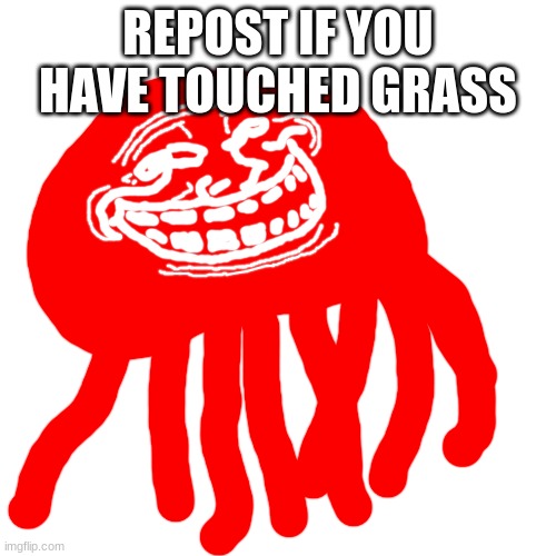 Blobie Phase 2 Troll Face | REPOST IF YOU HAVE TOUCHED GRASS | image tagged in blobie phase 2 troll face | made w/ Imgflip meme maker