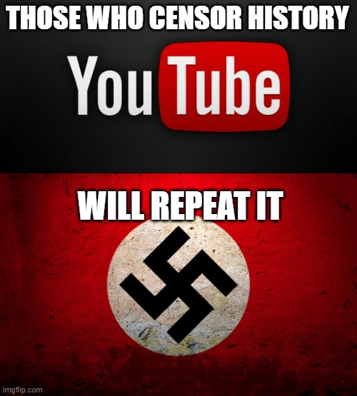 By getting rid of things even saying Nazi that isn't History Channel on YouTube, effectively, more will come in the future | THOSE WHO CENSOR HISTORY; WILL REPEAT IT | image tagged in youtube,nazi flag | made w/ Imgflip meme maker
