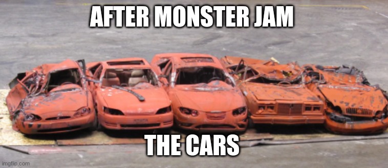 Ok | AFTER MONSTER JAM; THE CARS | image tagged in ok | made w/ Imgflip meme maker