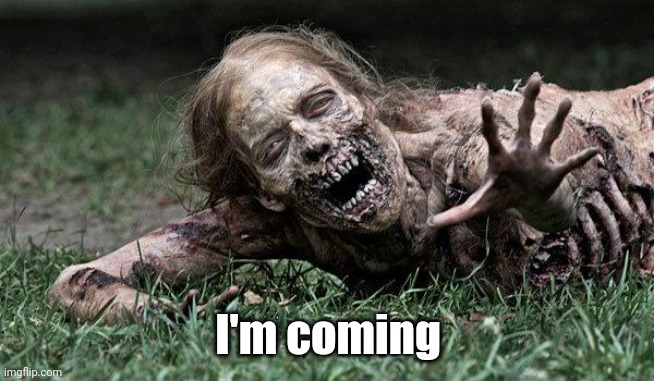 Walking Dead Zombie | I'm coming | image tagged in walking dead zombie | made w/ Imgflip meme maker