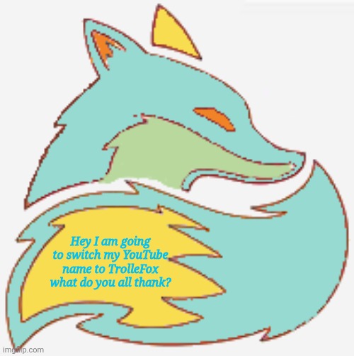 Well? | Hey I am going to switch my YouTube name to TrolleFox what do you all thank? | image tagged in trolle | made w/ Imgflip meme maker