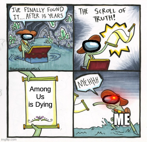 *SUS NOISE INTENSIFIES* | Among Us is Dying; ME | image tagged in memes,the scroll of truth,among us,dying | made w/ Imgflip meme maker
