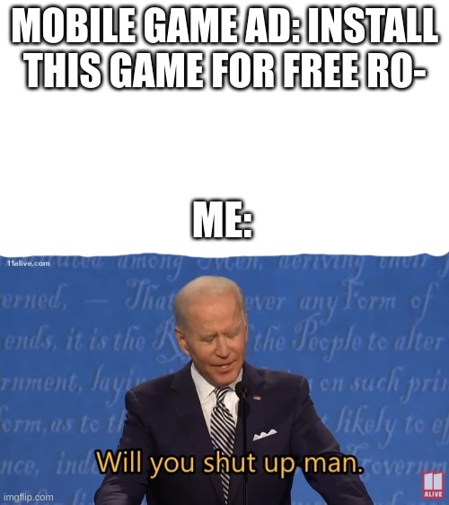 Biden - Will you shut up man | MOBILE GAME AD: INSTALL THIS GAME FOR FREE RO-; ME: | image tagged in biden - will you shut up man | made w/ Imgflip meme maker