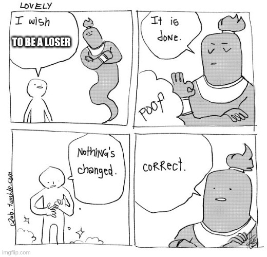 I Wish Genie Nothing's Changed | TO BE A LOSER | image tagged in i wish genie nothing's changed | made w/ Imgflip meme maker