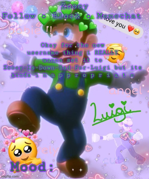 any other names? | Okay for the new username thing i REALLY wanna set it to Zooey-Is-Down-Bad-For-Luigi but its kinda i n a p p r o p r i a t e | image tagged in zooey's luigi announcement temp | made w/ Imgflip meme maker