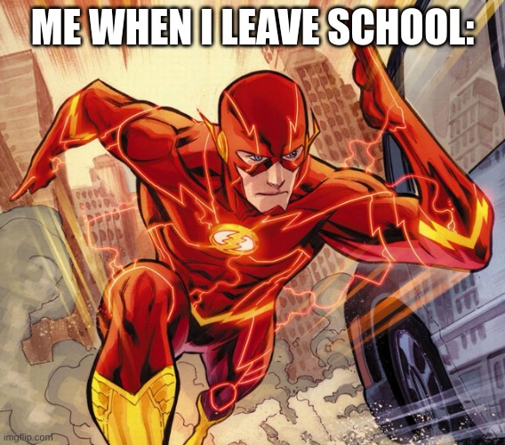 The Flash | ME WHEN I LEAVE SCHOOL: | image tagged in the flash | made w/ Imgflip meme maker