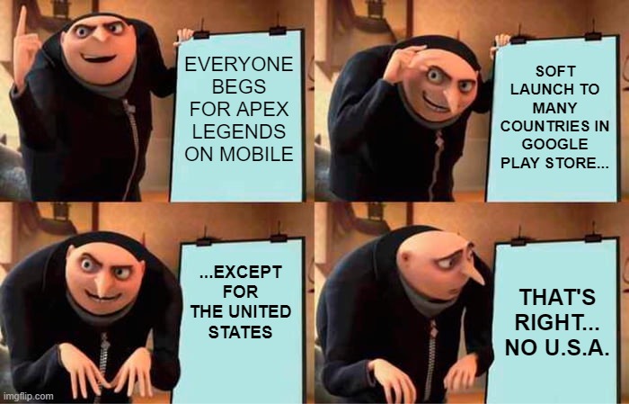 Apex Legends Mobile | EVERYONE BEGS FOR APEX LEGENDS ON MOBILE; SOFT LAUNCH TO MANY COUNTRIES IN GOOGLE PLAY STORE... ...EXCEPT FOR THE UNITED STATES; THAT'S RIGHT... NO U.S.A. | image tagged in memes,gru's plan,apex legends | made w/ Imgflip meme maker