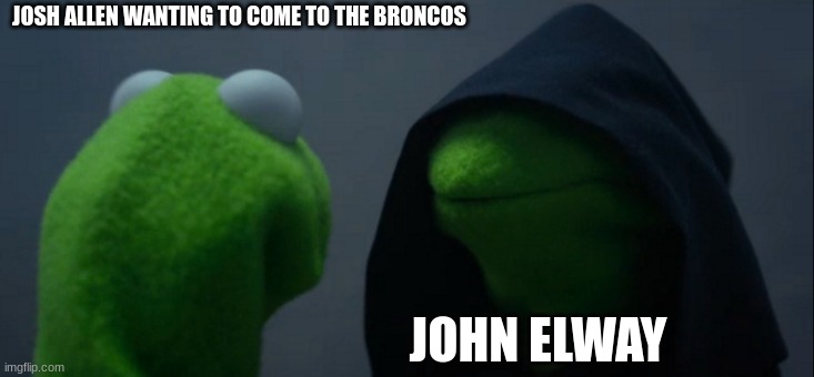 john elway vs josh allen | JOSH ALLEN WANTING TO COME TO THE BRONCOS; JOHN ELWAY | image tagged in memes,evil kermit | made w/ Imgflip meme maker