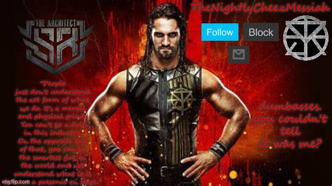 NEW seth rollins temp | dumbasses. you couldn't tell it was me? | image tagged in new seth rollins temp | made w/ Imgflip meme maker