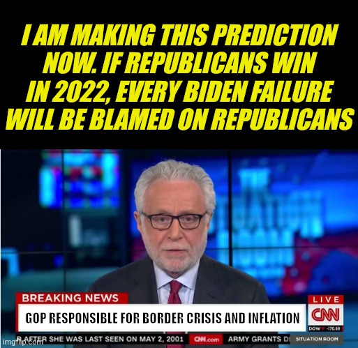 Will this happen after a GOP victory in 2022? Yes. Can you remember we tried to warn you? No | I AM MAKING THIS PREDICTION NOW. IF REPUBLICANS WIN IN 2022, EVERY BIDEN FAILURE WILL BE BLAMED ON REPUBLICANS; GOP RESPONSIBLE FOR BORDER CRISIS AND INFLATION | image tagged in cnn wolf of fake news fanfiction,joe biden,democrats,republican,biased media | made w/ Imgflip meme maker