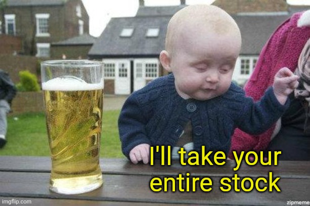 Drunk Baby | I'll take your
entire stock | image tagged in drunk baby | made w/ Imgflip meme maker