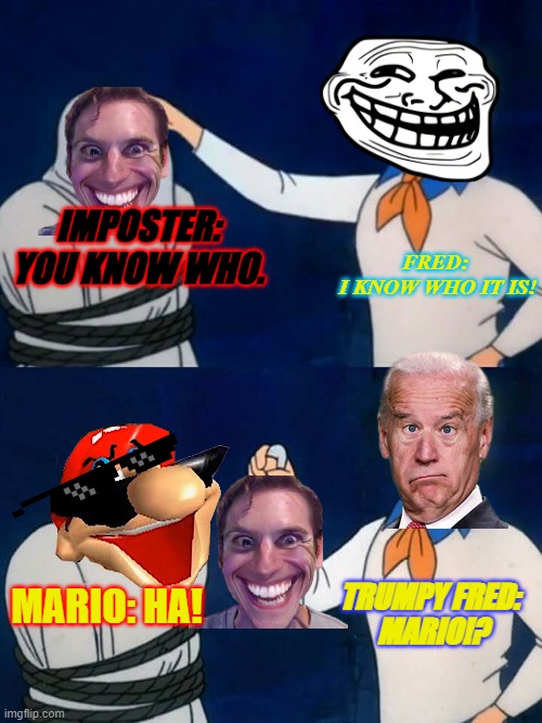 Mario Scooby Dooby Doo Prank | FRED: 
I KNOW WHO IT IS! IMPOSTER: YOU KNOW WHO. TRUMPY FRED: 
MARIO!? MARIO: HA! | image tagged in scooby doo mask reveal | made w/ Imgflip meme maker