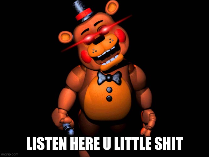 Listen here you little shit (FNAF 2 Toy Freddy) | LISTEN HERE U LITTLE SHIT | image tagged in listen here you little shit fnaf 2 toy freddy | made w/ Imgflip meme maker