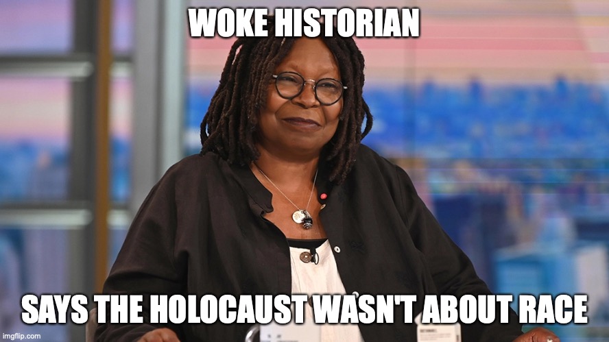 WOKE HISTORIAN; SAYS THE HOLOCAUST WASN'T ABOUT RACE | image tagged in whoopi goldberg,race | made w/ Imgflip meme maker