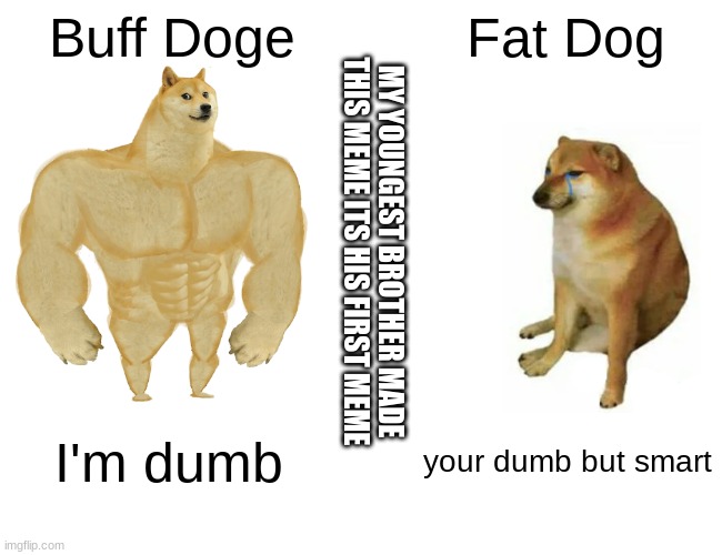 Buff Doge vs. Cheems Meme | Buff Doge; Fat Dog; MY YOUNGEST BROTHER MADE THIS MEME ITS HIS FIRST MEME; I'm dumb; your dumb but smart | image tagged in memes,buff doge vs cheems | made w/ Imgflip meme maker