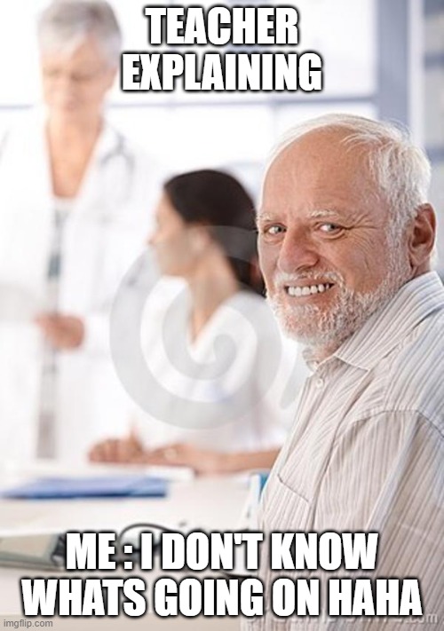 Old Man Awkward | TEACHER EXPLAINING; ME : I DON'T KNOW WHATS GOING ON HAHA | image tagged in old man awkward | made w/ Imgflip meme maker