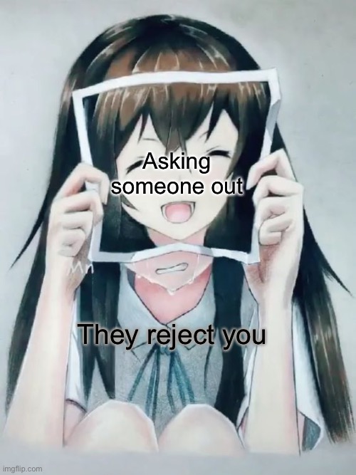 Relatable | Asking someone out; They reject you | image tagged in anime girl crying | made w/ Imgflip meme maker