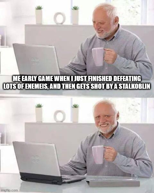 Hide the Pain Harold | ME EARLY GAME WHEN I JUST FINISHED DEFEATING LOTS OF ENEMEIS, AND THEN GETS SHOT BY A STALKOBLIN | image tagged in memes,hide the pain harold | made w/ Imgflip meme maker