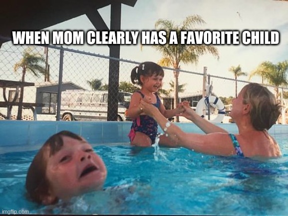 drowning kid in the pool |  WHEN MOM CLEARLY HAS A FAVORITE CHILD | image tagged in drowning kid in the pool | made w/ Imgflip meme maker