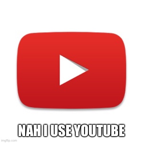 Youtube | NAH I USE YOUTUBE | image tagged in youtube | made w/ Imgflip meme maker