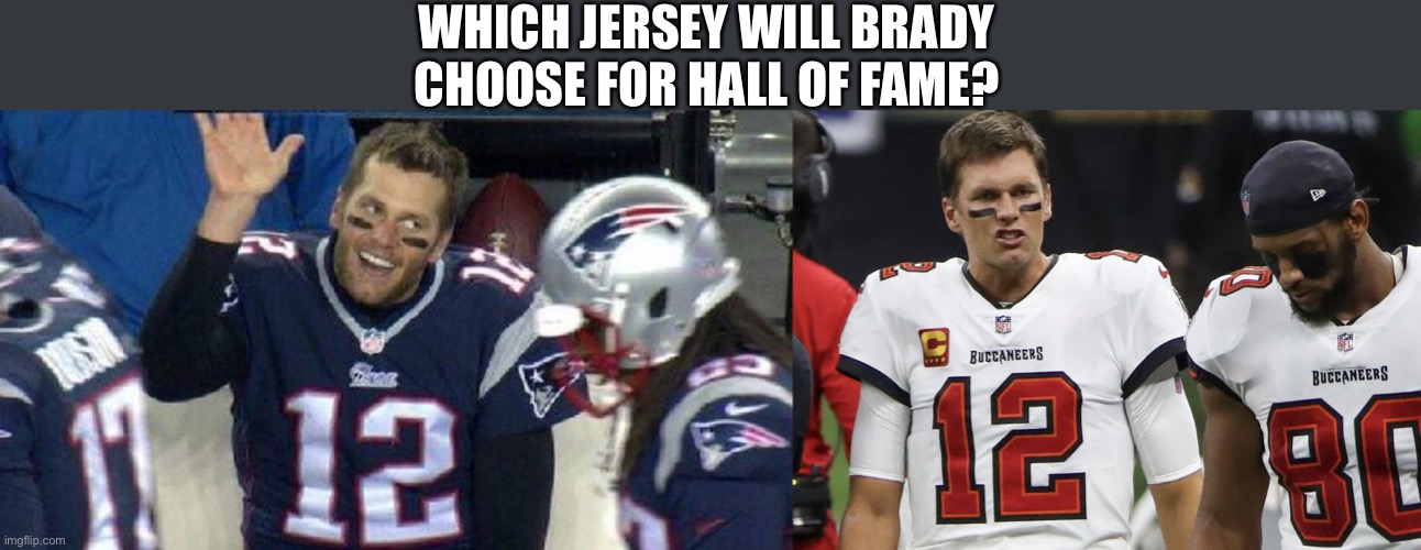 Future Hall of Fame!Big decision to make! | WHICH JERSEY WILL BRADY CHOOSE FOR HALL OF FAME? | image tagged in left tom brady hanging,tom brady bucs,hall of fame,jersey | made w/ Imgflip meme maker