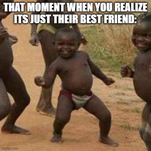 Third World Success Kid Meme | THAT MOMENT WHEN YOU REALIZE ITS JUST THEIR BEST FRIEND: | image tagged in memes,third world success kid | made w/ Imgflip meme maker