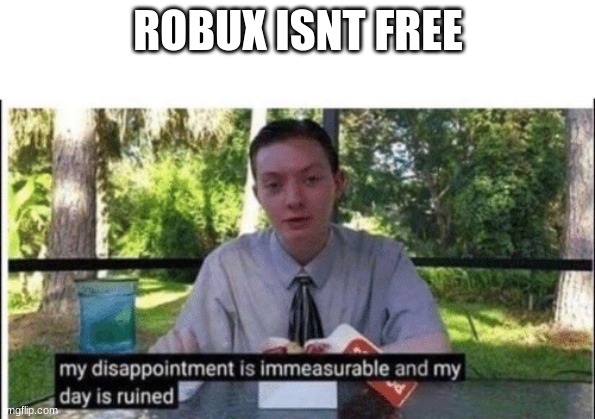 shape | ROBUX ISNT FREE | image tagged in my dissapointment is immeasurable and my day is ruined | made w/ Imgflip meme maker