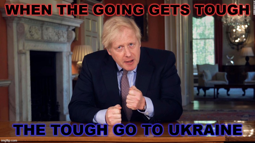 When the going gets tough, the tough go to Ukraine. | WHEN THE GOING GETS TOUGH; THE TOUGH GO TO UKRAINE | image tagged in boris johnson speech | made w/ Imgflip meme maker