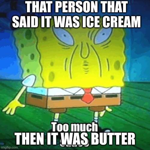butter |  THAT PERSON THAT SAID IT WAS ICE CREAM; THEN IT WAS BUTTER | image tagged in sponge bob | made w/ Imgflip meme maker