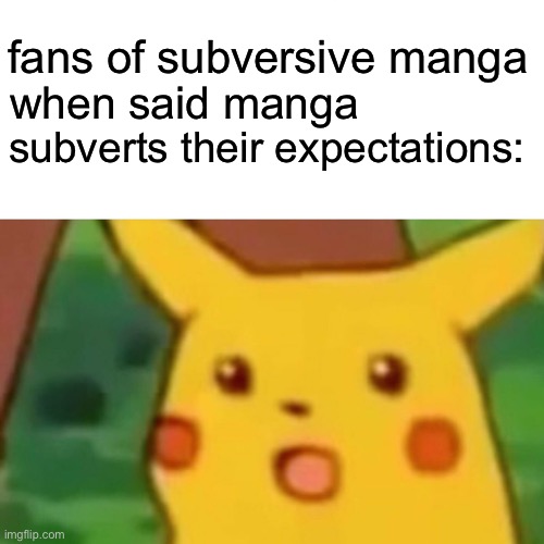 Surprised Pikachu Meme | fans of subversive manga; when said manga; subverts their expectations: | image tagged in memes,surprised pikachu | made w/ Imgflip meme maker
