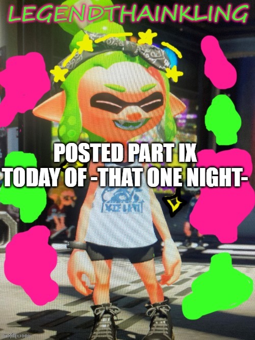 check it out | POSTED PART IX TODAY OF -THAT ONE NIGHT- | image tagged in legendthainkling's new temp | made w/ Imgflip meme maker